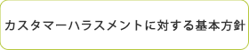 カスタマーハラスメントに対する基本方針