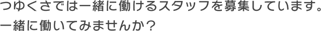 つゆくさでは一緒に働けるスタッフを募集しています。